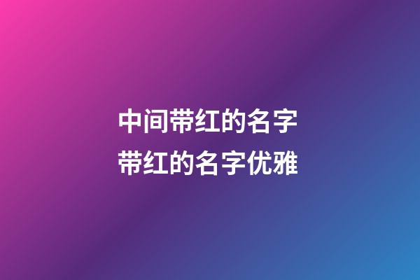 中间带红的名字 带红的名字优雅